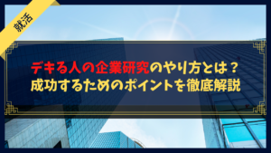 デキる人の企業研究のやり方とは？成功するための企業研究のポイントを徹底解説