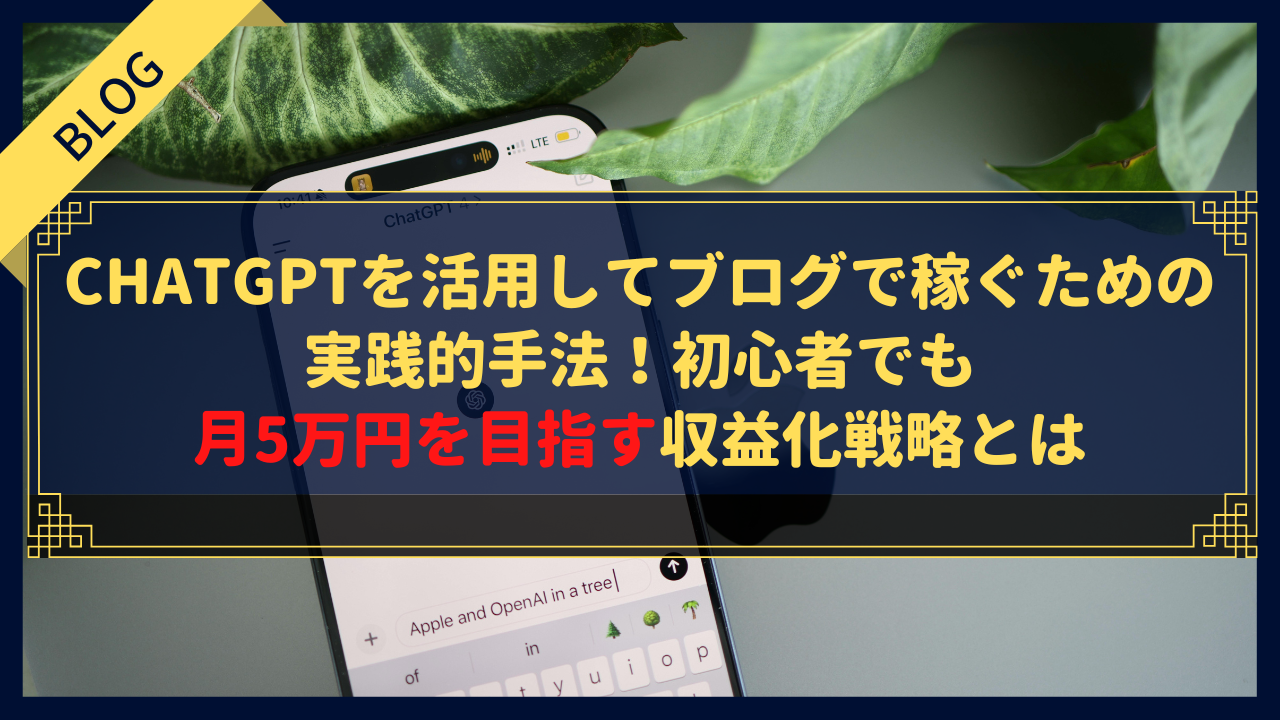 ChatGPTを活用してブログで稼ぐための実践的手法!初心者でも月5万円を目指す収益化戦略とは