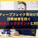 ディープフェイク見分け方｜詐欺被害を防ぐ3つのチェックポイントと対策法