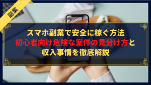 スマホ副業で安全に稼ぐ方法｜初心者向け危険な案件の見分け方と収入事情を徹底解説