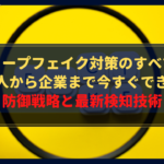 ディープフェイク対策のすべて！個人から企業まで今すぐできる防御戦略と最新検知技術