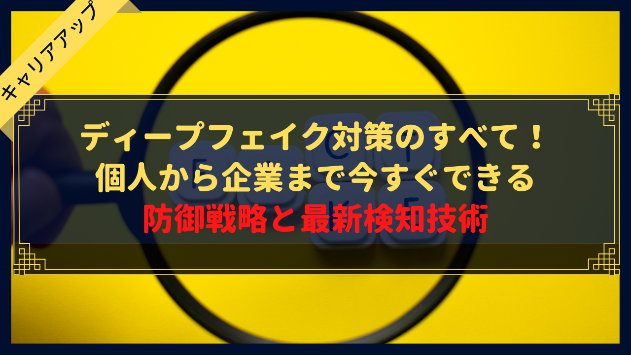 ディープフェイク対策のすべて！個人から企業まで今すぐできる防御戦略と最新検知技術