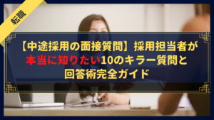 【中途採用の面接質問】採用担当者が本当に知りたい10のキラー質問と回答術完全ガイド