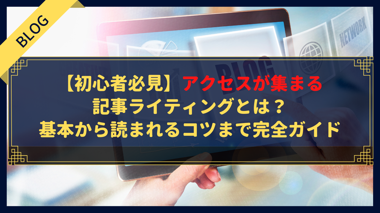 【初心者必見】アクセスが集まる記事ライティングとは?基本から読まれるコツまで完全ガイド