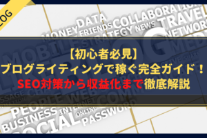 【初心者必見】ブログライティングで稼ぐ完全ガイド！SEO対策から収益化まで徹底解説