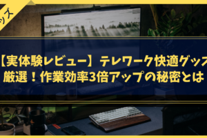 【実体験レビュー】テレワーク快適グッズ厳選！作業効率3倍アップの秘密とは