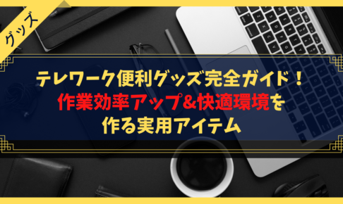 【厳選】テレワーク便利グッズ完全ガイド！作業効率アップ&快適環境を作る実用アイテム