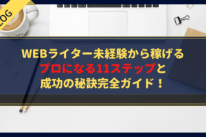 【完全ガイド】Webライター未経験から稼げるプロになる11ステップと成功の秘訣