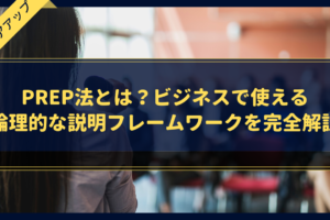 PREP法とは？ビジネスで使える論理的な説明フレームワークを完全解説