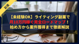 【未経験OK】ライティング副業で月10万円稼ぐ完全ロードマップ｜始め方から案件獲得まで徹底解説