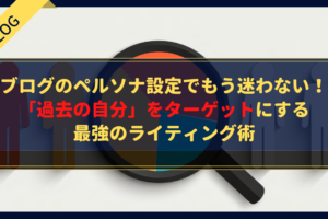 ブログのペルソナ設定でもう迷わない！「過去の自分」をターゲットにする最強のライティング術