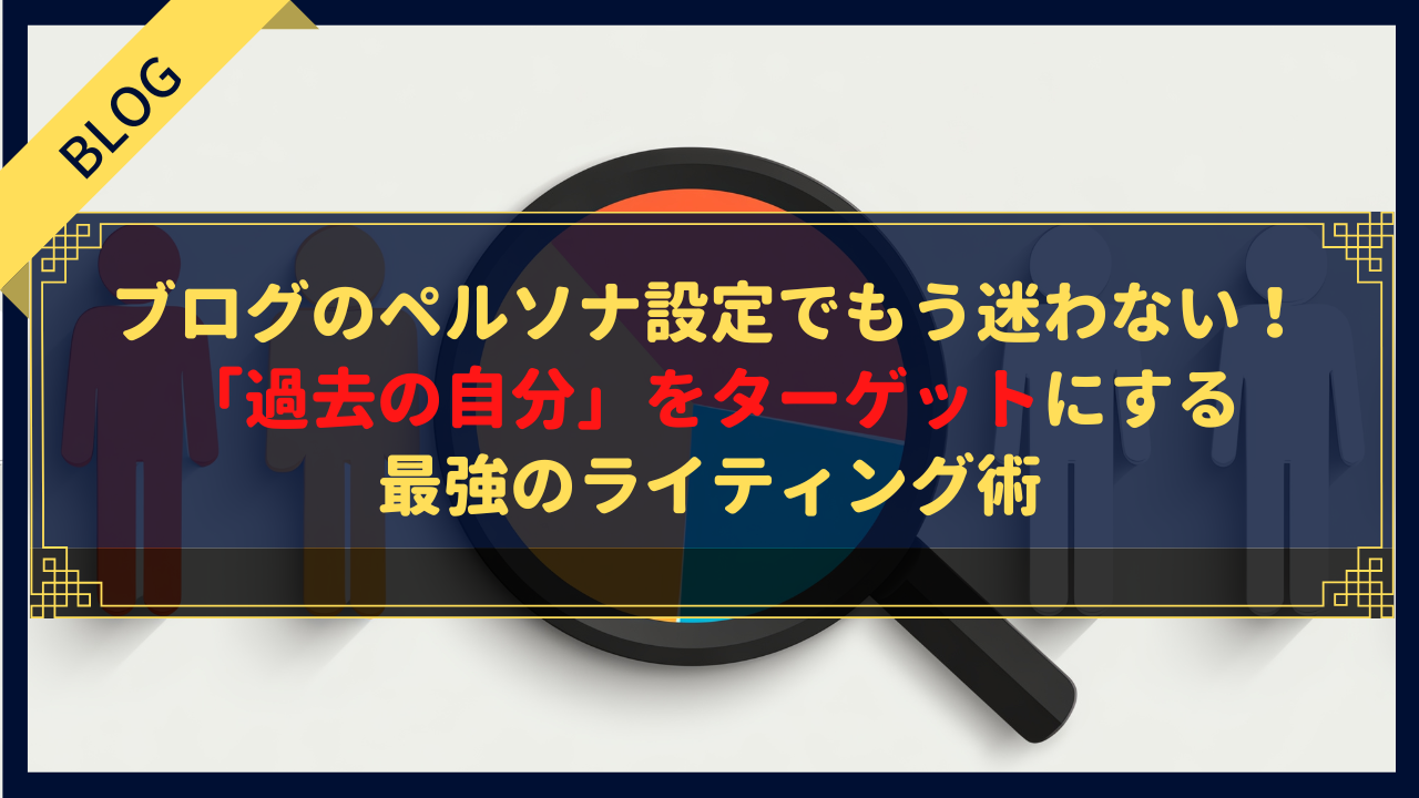 ブログのペルソナ設定でもう迷わない！「過去の自分」をターゲットにする最強のライティング術