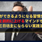 【完全版】仕事ができるようになる習慣5選！生産性を劇的に上げるマインドセットと三日坊主にならない実践法