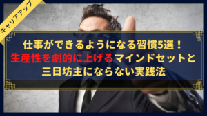 【完全版】仕事ができるようになる習慣5選！生産性を劇的に上げるマインドセットと三日坊主にならない実践法