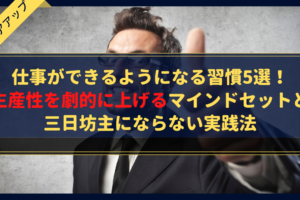 【完全版】仕事ができるようになる習慣5選！生産性を劇的に上げるマインドセットと三日坊主にならない実践法