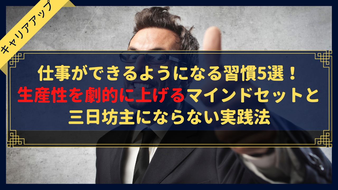 【完全版】仕事ができるようになる習慣5選！生産性を劇的に上げるマインドセットと三日坊主にならない実践法