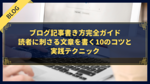 【初心者必見】ブログ記事書き方完全ガイド｜読者に刺さる文章を書く10のコツと実践テクニック