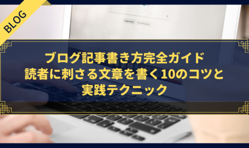 【初心者必見】ブログ記事書き方完全ガイド｜読者に刺さる文章を書く10のコツと実践テクニック