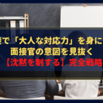 圧迫面接で「大人な対応力」を身につける！面接官の意図を見抜く【沈黙を制する】完全戦略