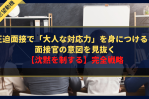 圧迫面接で「大人な対応力」を身につける！面接官の意図を見抜く【沈黙を制する】完全戦略