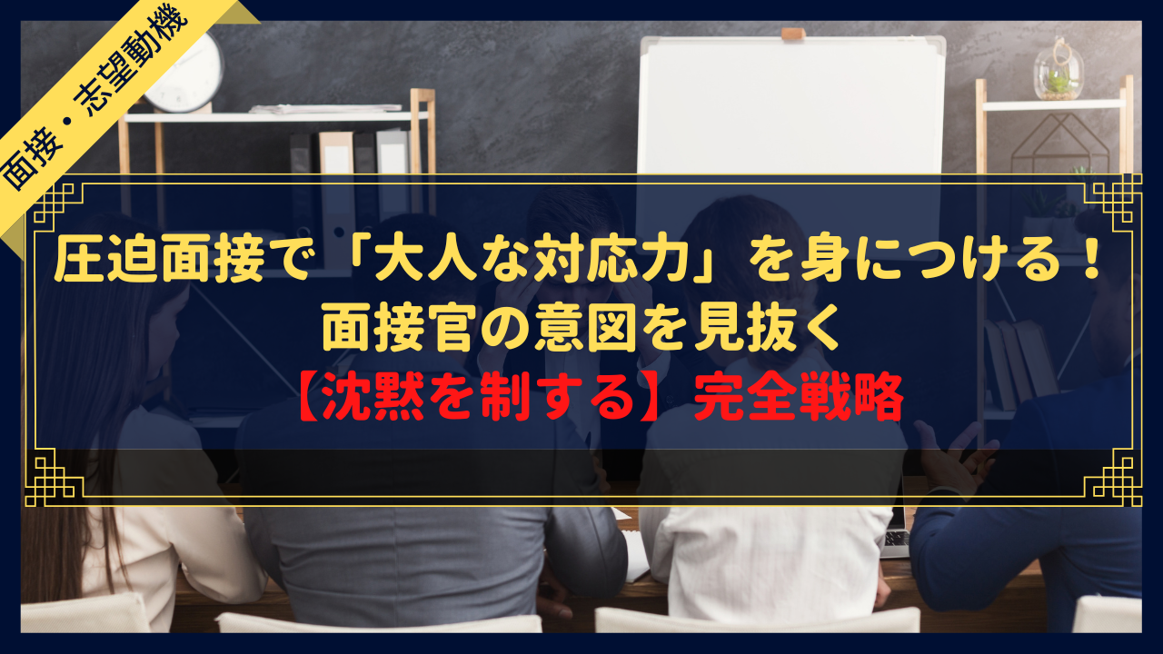圧迫面接で「大人な対応力」を身につける！面接官の意図を見抜く【沈黙を制する】完全戦略