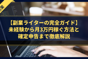 【副業ライターの完全ガイド】未経験から月3万円稼ぐ方法と確定申告まで徹底解説