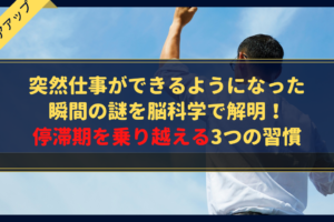 突然仕事ができるようになった瞬間の謎を脳科学で解明！停滞期を乗り越える3つの習慣