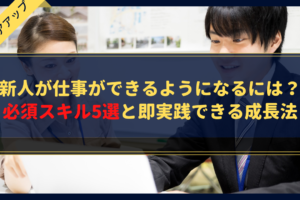 新人が仕事ができるようになるには？必須スキル5選と即実践できる成長法