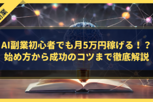 AI副業初心者でも月5万円稼げる！？始め方から成功のコツまで徹底解説