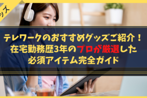 テレワークのおすすめグッズご紹介！在宅勤務歴3年のプロが厳選した必須アイテム完全ガイド